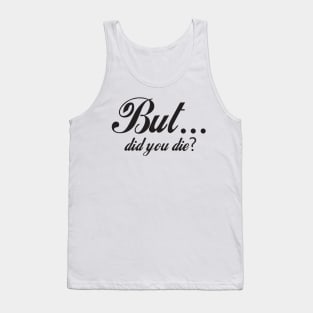 But Did You Die - Funny - Bumper - Funny Gift - Car - Fuck - You Tank Top